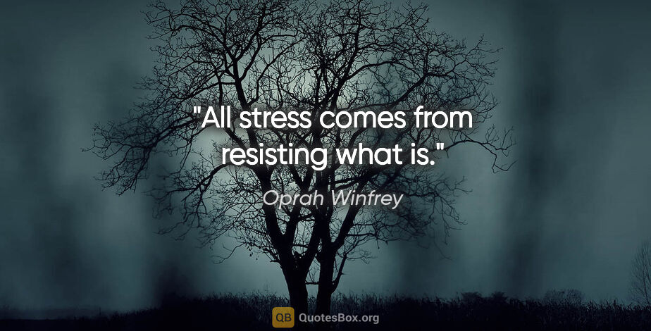 Oprah Winfrey quote: "All stress comes from resisting what is."