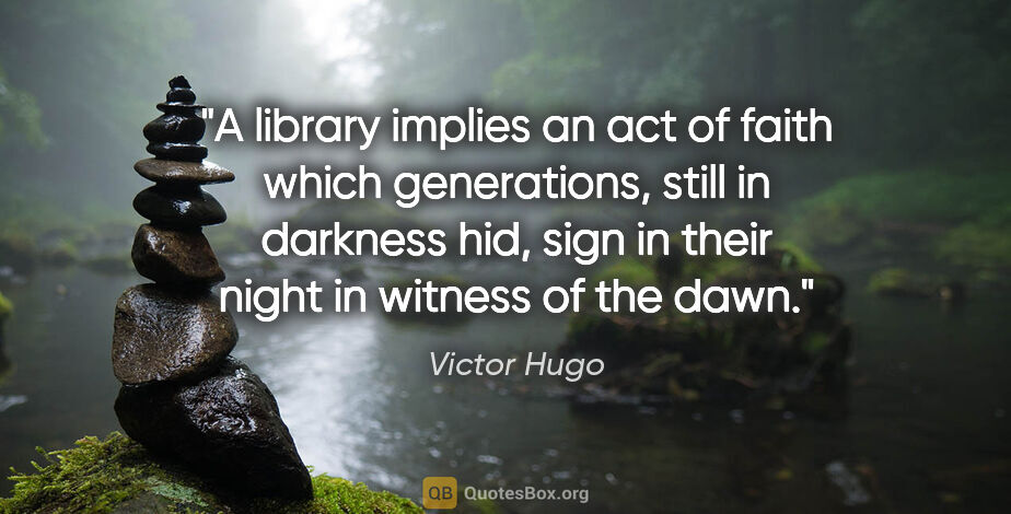 Victor Hugo quote: "A library implies an act of faith which generations, still in..."