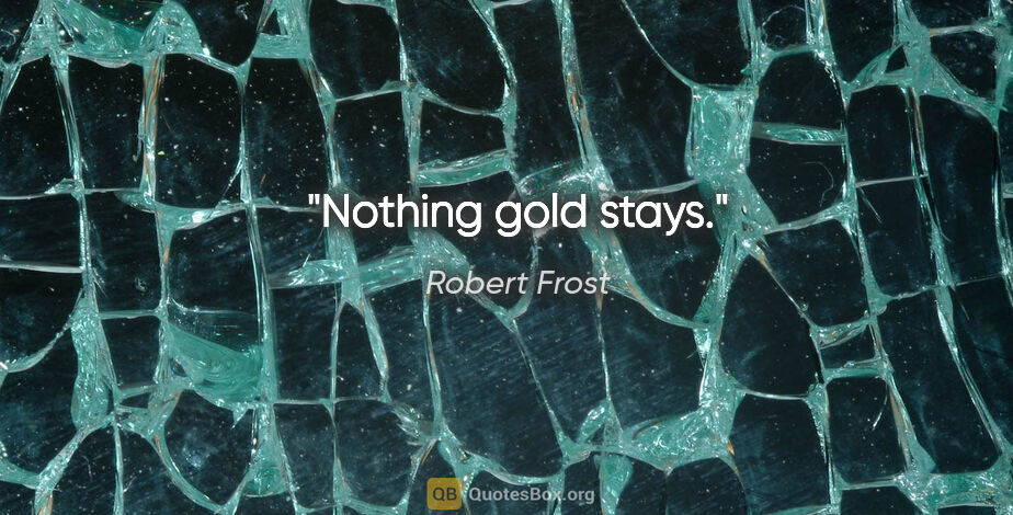 Robert Frost quote: "Nothing gold stays."