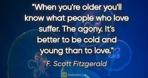 F. Scott Fitzgerald quote: "When you're older you'll know what people who love suffer. The..."