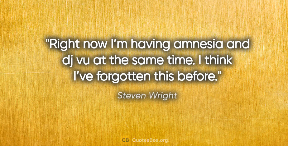 Steven Wright quote: "Right now I’m having amnesia and dj vu at the same time. I..."