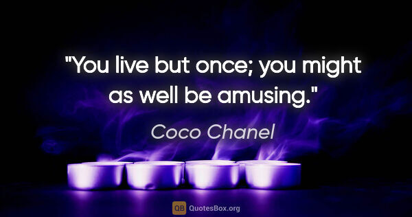 Coco Chanel quote: "You live but once; you might as well be amusing."