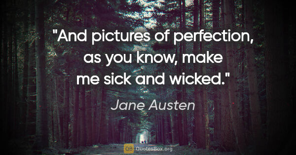 Jane Austen quote: "And pictures of perfection, as you know, make me sick and wicked."