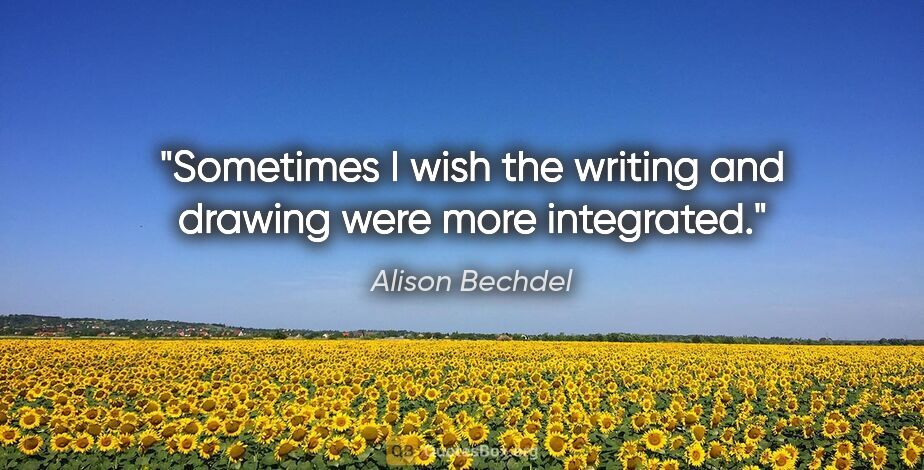 Alison Bechdel quote: "Sometimes I wish the writing and drawing were more integrated."