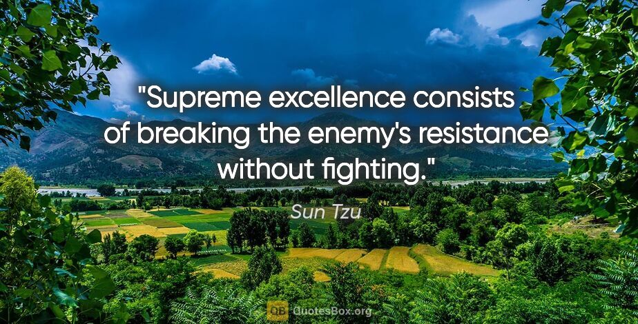 Sun Tzu quote: "Supreme excellence consists of breaking the enemy's resistance..."