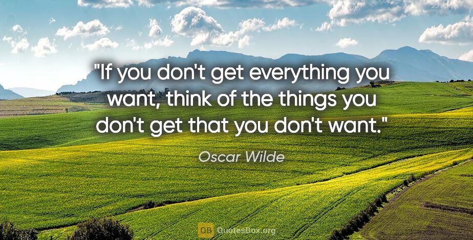 Oscar Wilde quote: "If you don't get everything you want, think of the things you..."