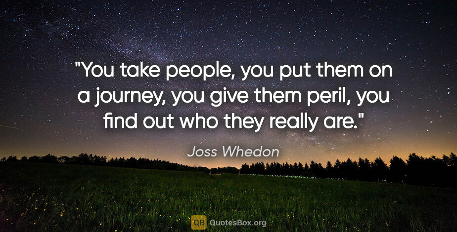 Joss Whedon quote: "You take people, you put them on a journey, you give them..."