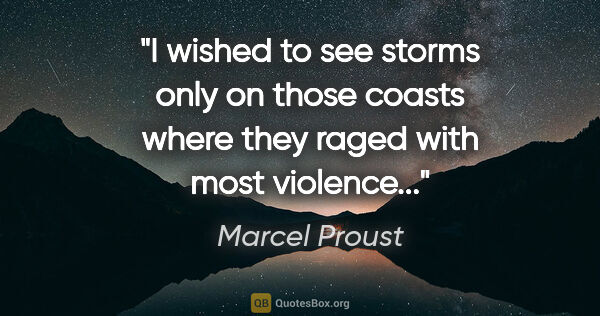 Marcel Proust quote: "I wished to see storms only on those coasts where they raged..."