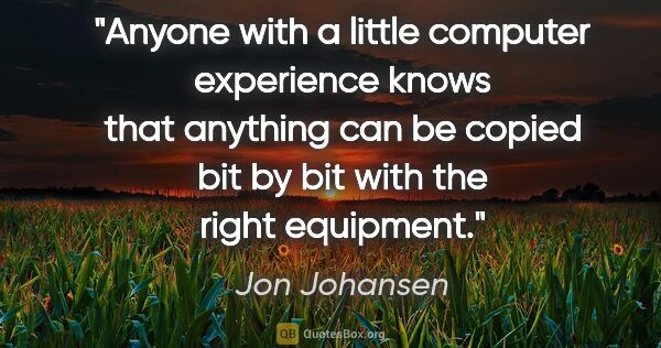 Jon Johansen quote: "Anyone with a little computer experience knows that anything..."