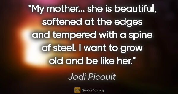 Jodi Picoult quote: "My mother... she is beautiful, softened at the edges and..."