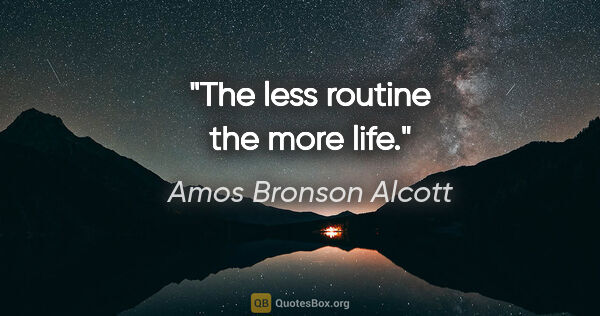 Amos Bronson Alcott quote: "The less routine the more life."