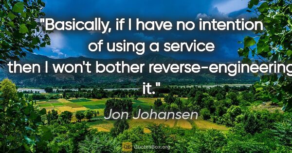 Jon Johansen quote: "Basically, if I have no intention of using a service then I..."