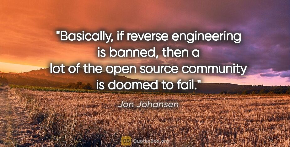 Jon Johansen quote: "Basically, if reverse engineering is banned, then a lot of the..."