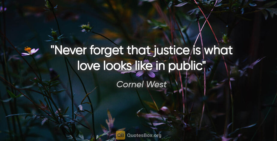 Cornel West quote: "Never forget that justice is what love looks like in public"