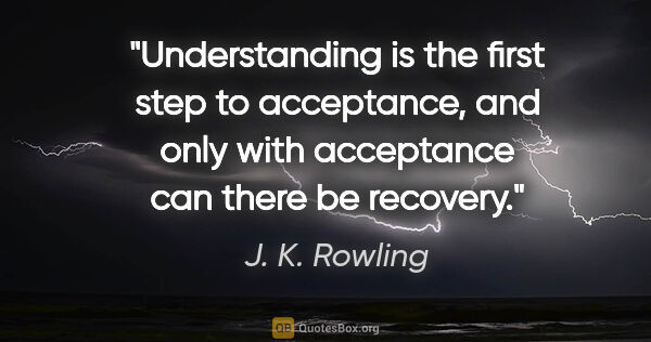 J. K. Rowling quote: "Understanding is the first step to acceptance, and only with..."