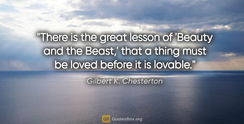 Gilbert K. Chesterton quote: "There is the great lesson of 'Beauty and the Beast,' that a..."