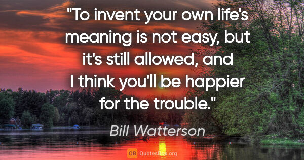 Bill Watterson quote: "To invent your own life's meaning is not easy, but it's still..."