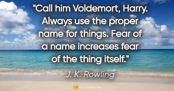 J. K. Rowling quote: "Call him Voldemort, Harry. Always use the proper name for..."
