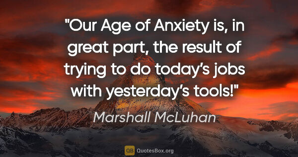 Marshall McLuhan quote: "Our Age of Anxiety is, in great part, the result of trying to..."