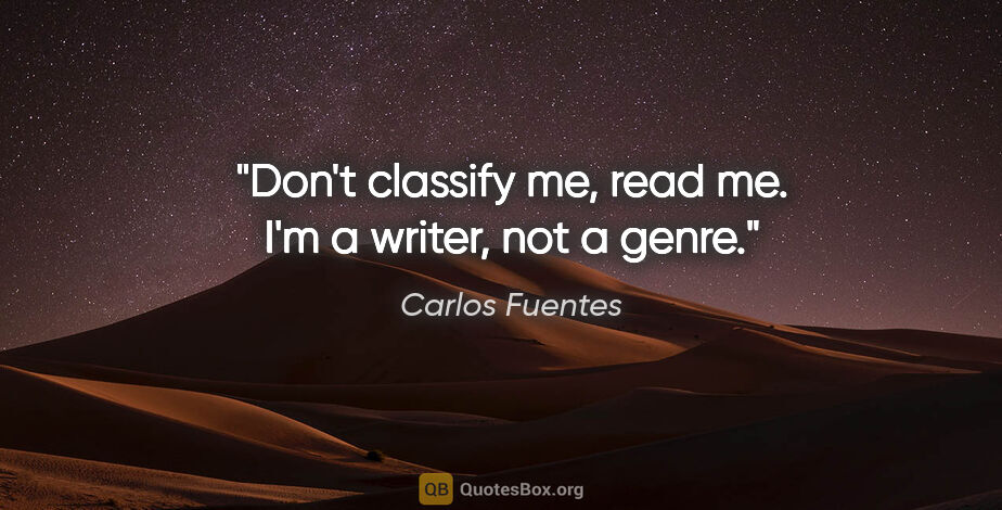 Carlos Fuentes quote: "Don't classify me, read me. I'm a writer, not a genre."