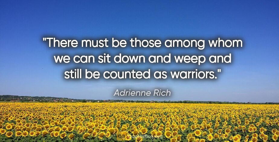 Adrienne Rich quote: "There must be those among whom we can sit down and weep and..."