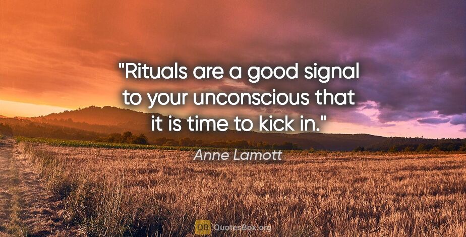 Anne Lamott quote: "Rituals are a good signal to your unconscious that it is time..."