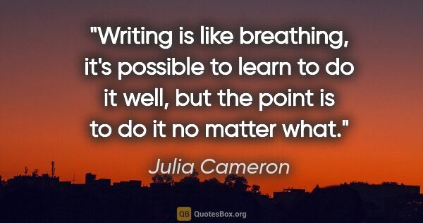 Julia Cameron quote: "Writing is like breathing, it's possible to learn to do it..."