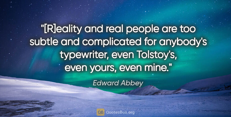 Edward Abbey quote: "[R]eality and real people are too subtle and complicated for..."