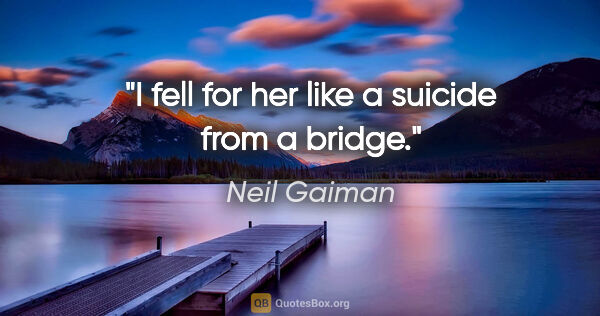 Neil Gaiman quote: "I fell for her like a suicide from a bridge."