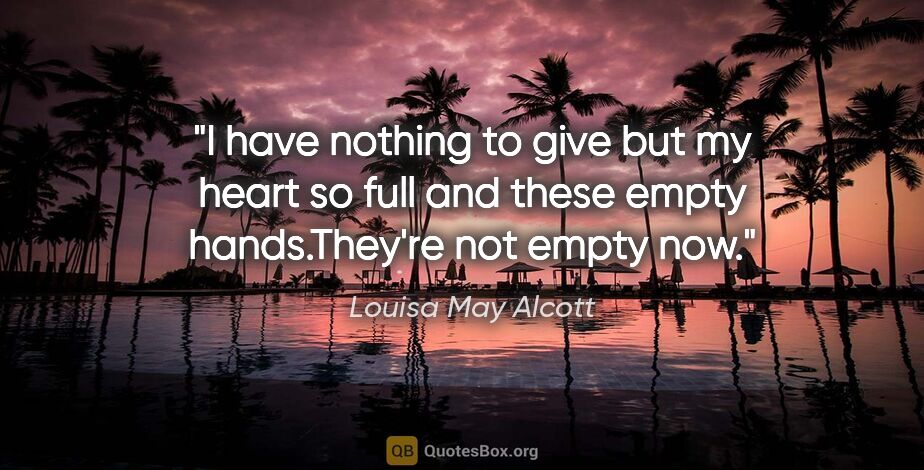 Louisa May Alcott quote: "I have nothing to give but my heart so full and these empty..."