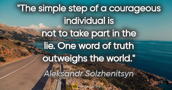 Aleksandr Solzhenitsyn quote: "The simple step of a courageous individual is not to take part..."