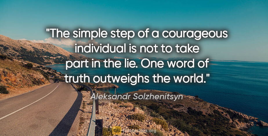 Aleksandr Solzhenitsyn quote: "The simple step of a courageous individual is not to take part..."