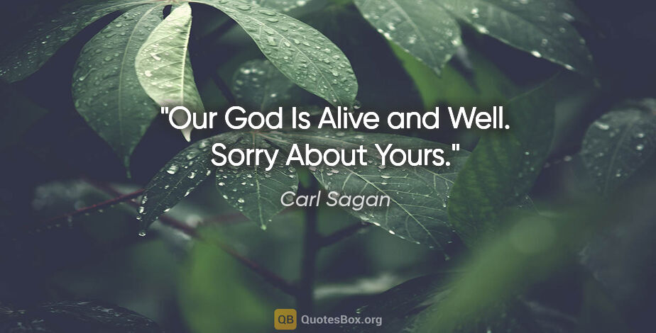 Carl Sagan quote: "Our God Is Alive and Well. Sorry About Yours."