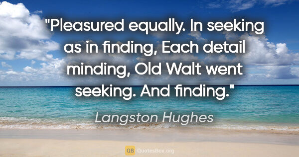 Langston Hughes quote: "Pleasured equally. In seeking as in finding, Each detail..."