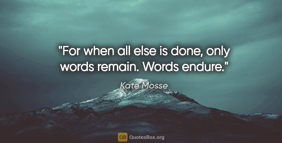 Kate Mosse quote: "For when all else is done, only words remain. Words endure."