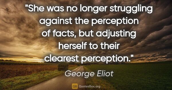 George Eliot quote: "She was no longer struggling against the perception of facts,..."