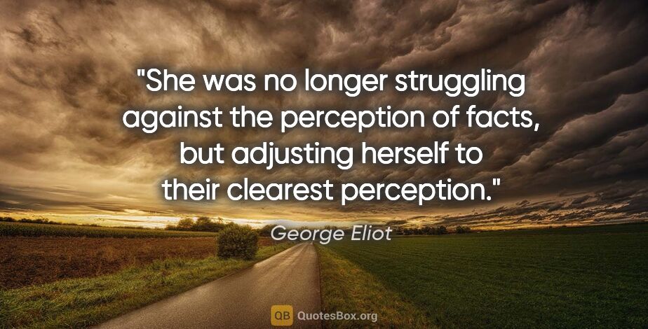 George Eliot quote: "She was no longer struggling against the perception of facts,..."
