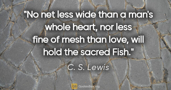 C. S. Lewis quote: "No net less wide than a man's whole heart, nor less fine of..."