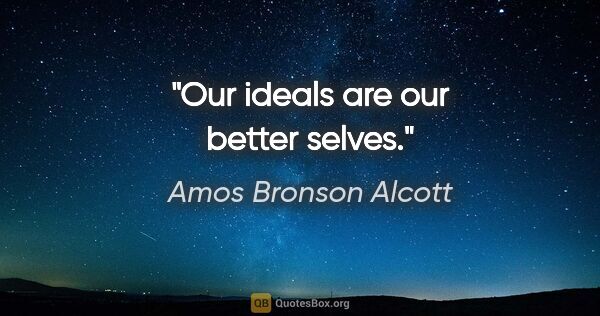 Amos Bronson Alcott quote: "Our ideals are our better selves."