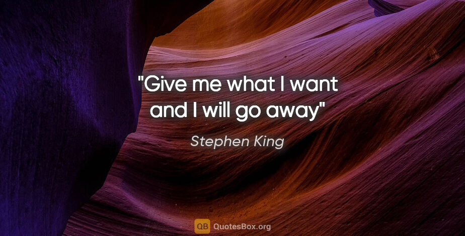 Stephen King quote: "Give me what I want and I will go away"