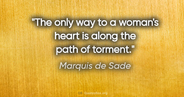 Marquis de Sade quote: "The only way to a woman's heart is along the path of torment."