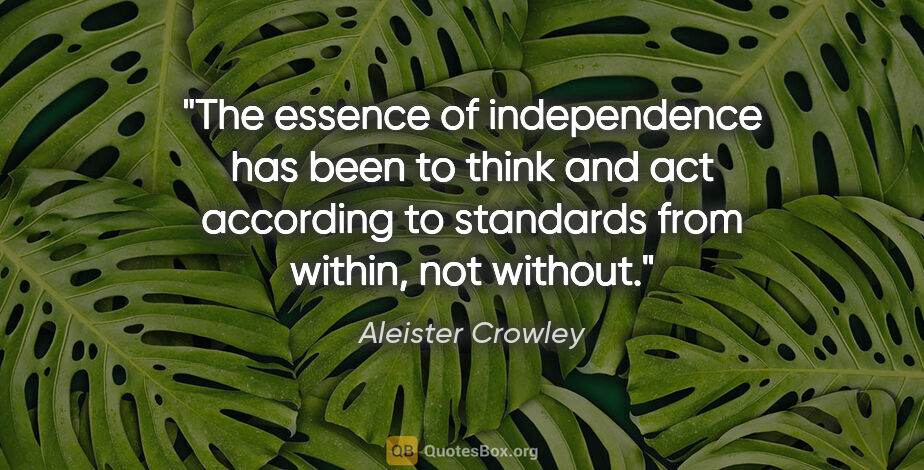 Aleister Crowley quote: "The essence of independence has been to think and act..."