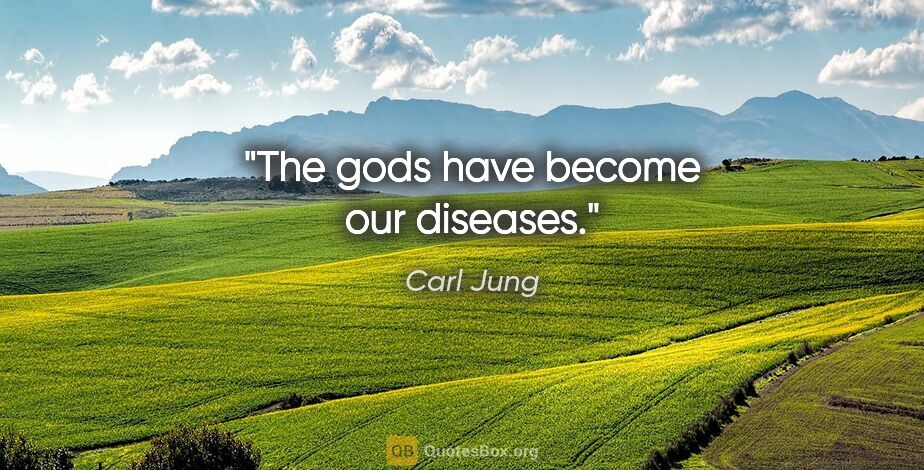 Carl Jung quote: "The gods have become our diseases."