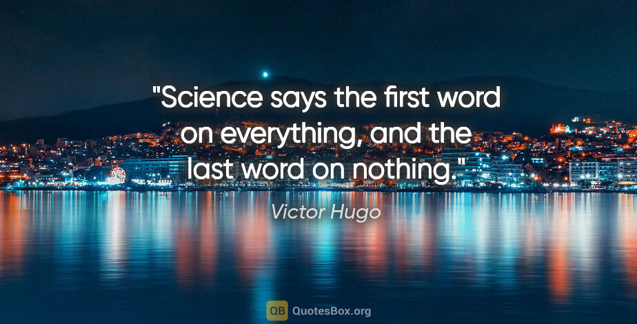 Victor Hugo quote: "Science says the first word on everything, and the last word..."