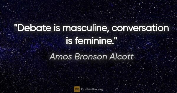 Amos Bronson Alcott quote: "Debate is masculine, conversation is feminine."