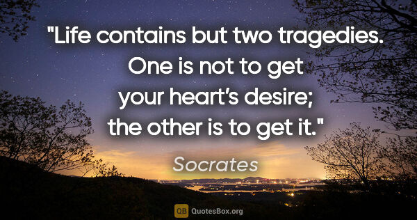 Socrates quote: "Life contains but two tragedies. One is not to get your..."