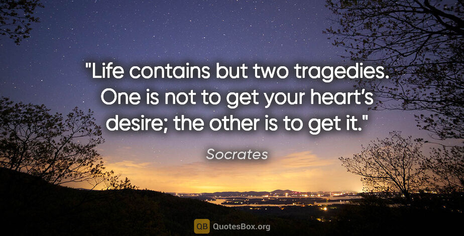 Socrates quote: "Life contains but two tragedies. One is not to get your..."