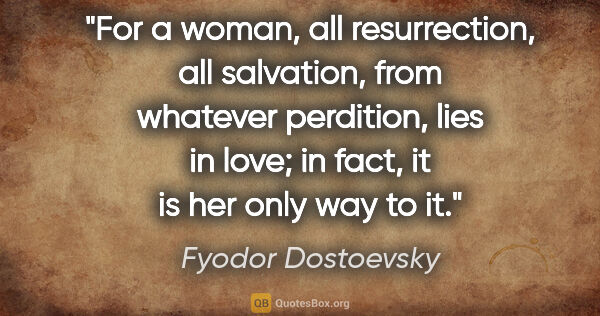 Fyodor Dostoevsky quote: "For a woman, all resurrection, all salvation, from whatever..."