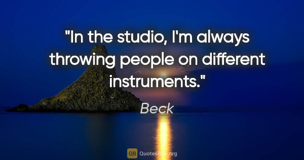 Beck quote: "In the studio, I'm always throwing people on different..."