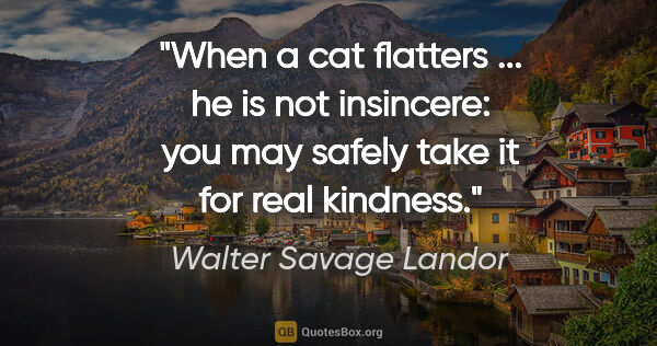 Walter Savage Landor quote: "When a cat flatters ... he is not insincere: you may safely..."